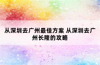 从深圳去广州最佳方案 从深圳去广州长隆的攻略